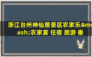 浙江台州神仙居景区农家乐—农家宴 住宿 旅游 垂钓